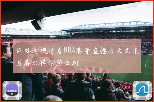 网络电视收看NBA赛事直播方法及季后赛对阵形势分析