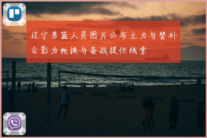 辽宁男篮人员图片公布主力与替补合影为轮换与备战提供线索