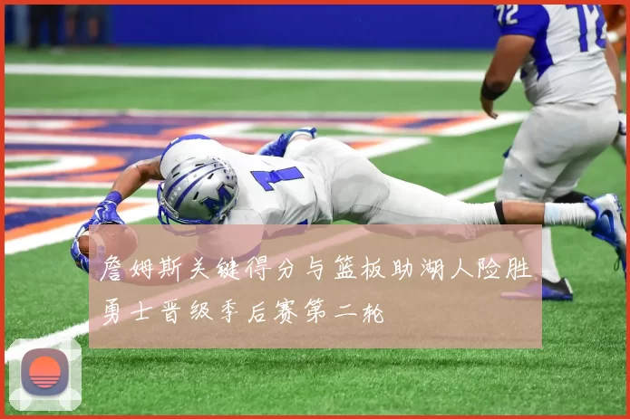 詹姆斯关键得分与篮板助湖人险胜勇士晋级季后赛第二轮