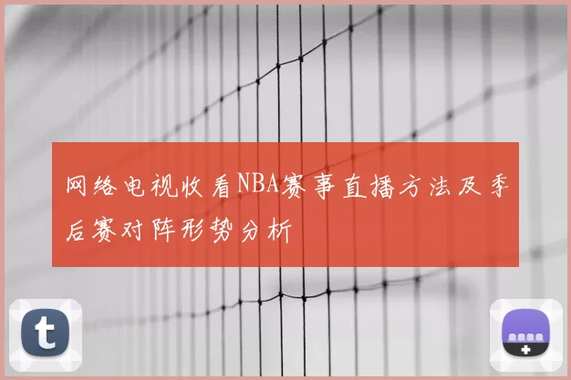 网络电视收看NBA赛事直播方法及季后赛对阵形势分析