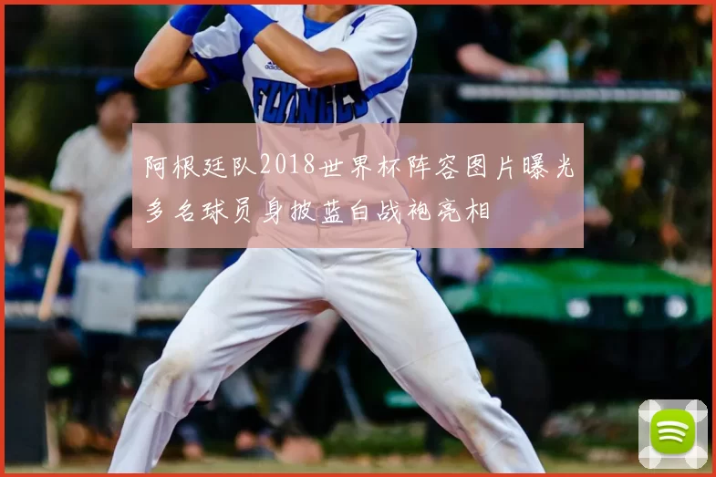 阿根廷队2018世界杯阵容图片曝光多名球员身披蓝白战袍亮相