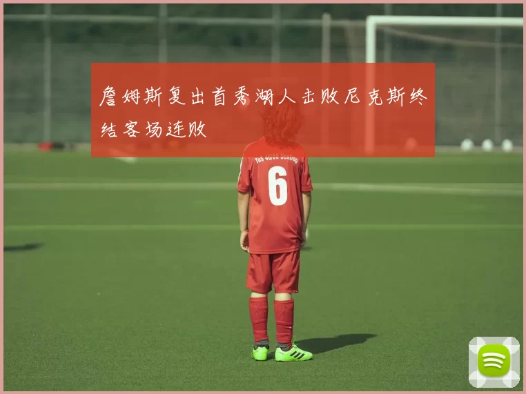 詹姆斯复出首秀湖人击败尼克斯终结客场连败