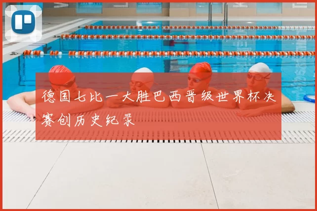 德国七比一大胜巴西晋级世界杯决赛创历史纪录