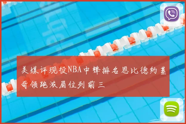 美媒评现役NBA中锋排名恩比德约基奇领跑浓眉位列前三