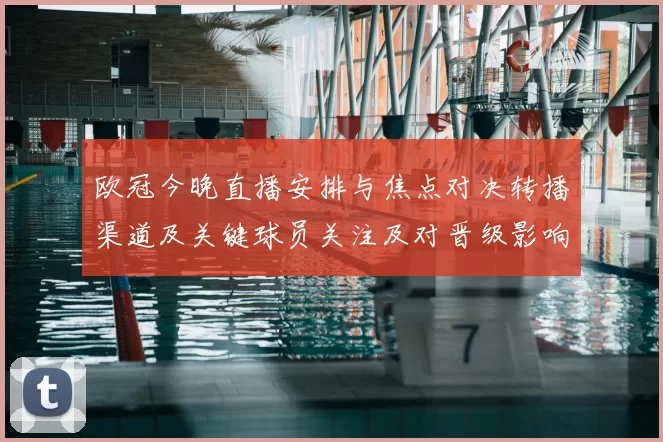 欧冠今晚直播安排与焦点对决转播渠道及关键球员关注及对晋级影响